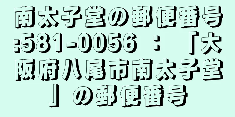 南太子堂の郵便番号:581-0056 ： 「大阪府八尾市南太子堂」の郵便番号