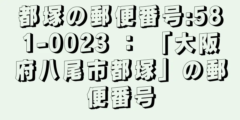 都塚の郵便番号:581-0023 ： 「大阪府八尾市都塚」の郵便番号