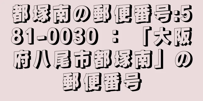 都塚南の郵便番号:581-0030 ： 「大阪府八尾市都塚南」の郵便番号