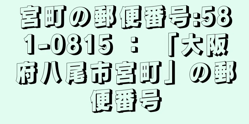 宮町の郵便番号:581-0815 ： 「大阪府八尾市宮町」の郵便番号