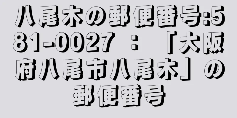 八尾木の郵便番号:581-0027 ： 「大阪府八尾市八尾木」の郵便番号