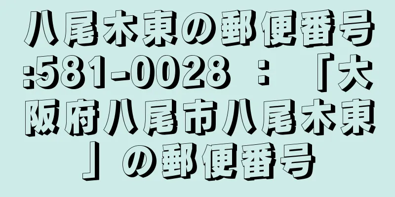 八尾木東の郵便番号:581-0028 ： 「大阪府八尾市八尾木東」の郵便番号