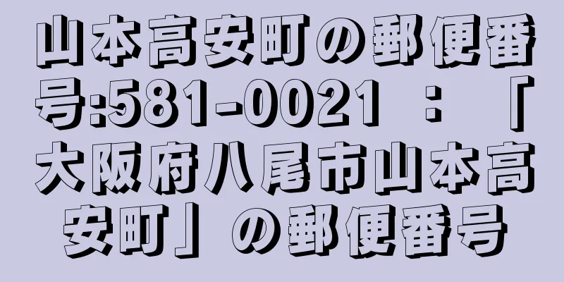 山本高安町の郵便番号:581-0021 ： 「大阪府八尾市山本高安町」の郵便番号