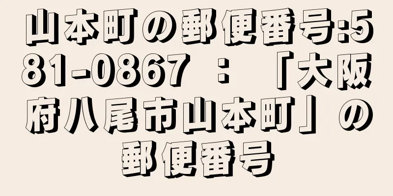 山本町の郵便番号:581-0867 ： 「大阪府八尾市山本町」の郵便番号