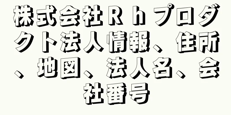 株式会社Ｒｈプロダクト法人情報、住所、地図、法人名、会社番号