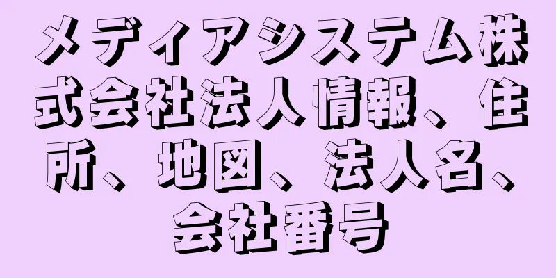 メディアシステム株式会社法人情報、住所、地図、法人名、会社番号