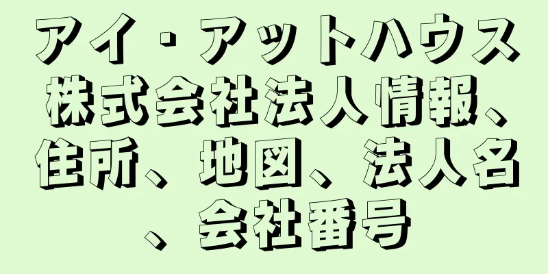 アイ・アットハウス株式会社法人情報、住所、地図、法人名、会社番号