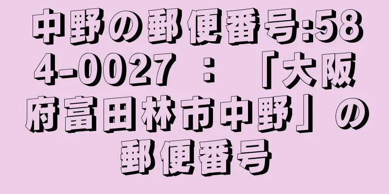 中野の郵便番号:584-0027 ： 「大阪府富田林市中野」の郵便番号