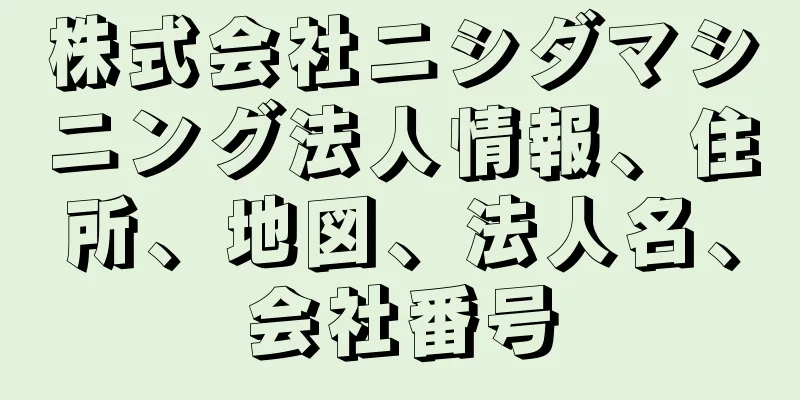 株式会社ニシダマシニング法人情報、住所、地図、法人名、会社番号