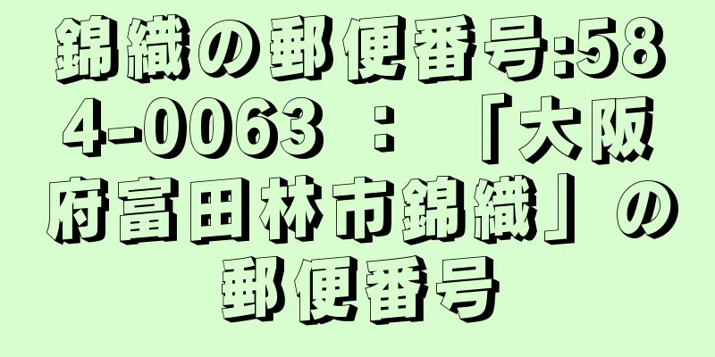 錦織の郵便番号:584-0063 ： 「大阪府富田林市錦織」の郵便番号