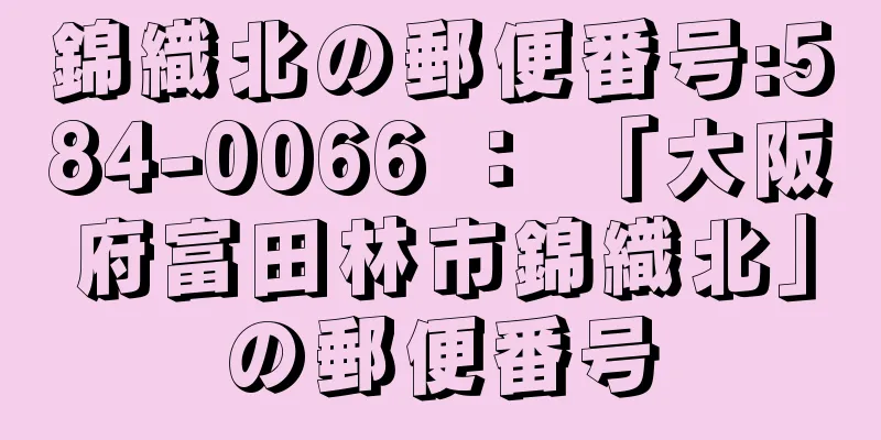 錦織北の郵便番号:584-0066 ： 「大阪府富田林市錦織北」の郵便番号