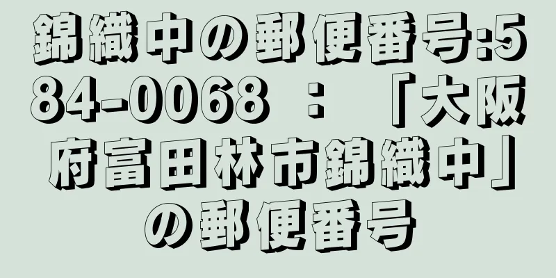 錦織中の郵便番号:584-0068 ： 「大阪府富田林市錦織中」の郵便番号