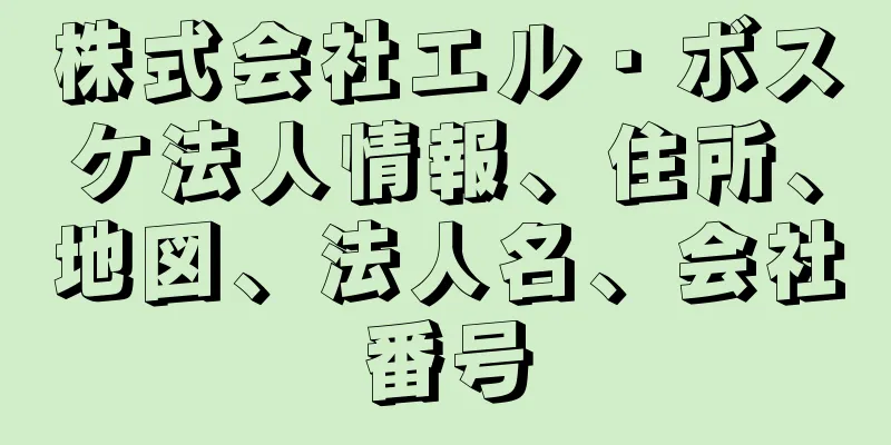株式会社エル・ボスケ法人情報、住所、地図、法人名、会社番号