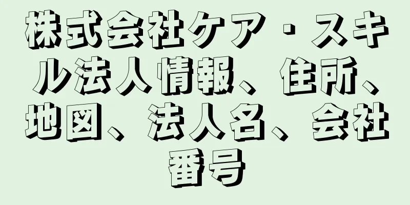 株式会社ケア・スキル法人情報、住所、地図、法人名、会社番号