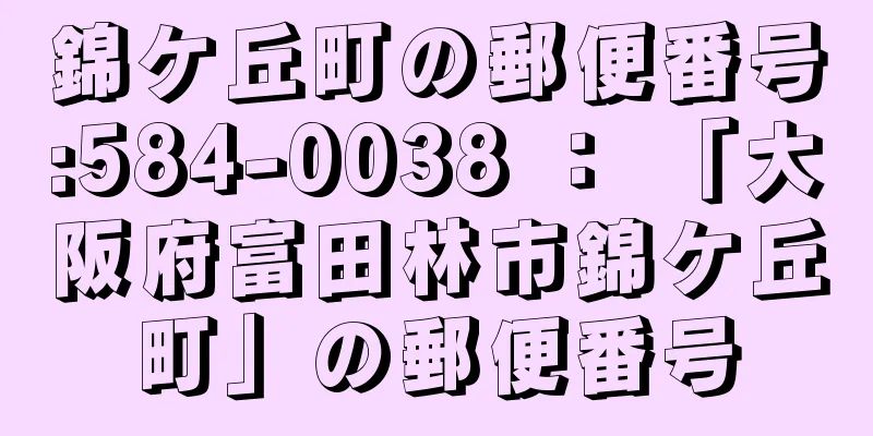 錦ケ丘町の郵便番号:584-0038 ： 「大阪府富田林市錦ケ丘町」の郵便番号