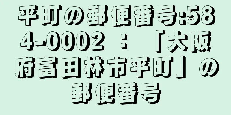 平町の郵便番号:584-0002 ： 「大阪府富田林市平町」の郵便番号