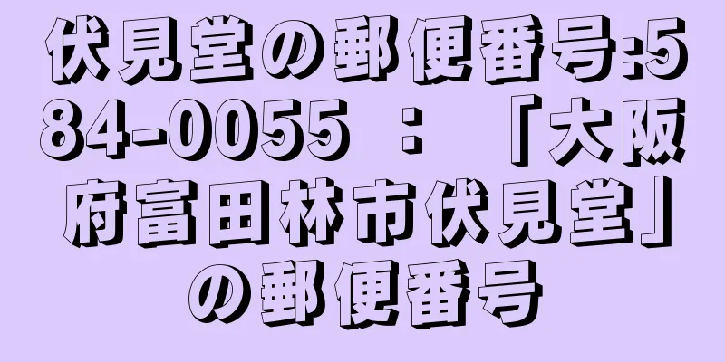 伏見堂の郵便番号:584-0055 ： 「大阪府富田林市伏見堂」の郵便番号