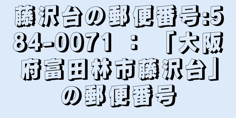 藤沢台の郵便番号:584-0071 ： 「大阪府富田林市藤沢台」の郵便番号