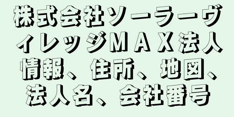 株式会社ソーラーヴィレッジＭＡＸ法人情報、住所、地図、法人名、会社番号