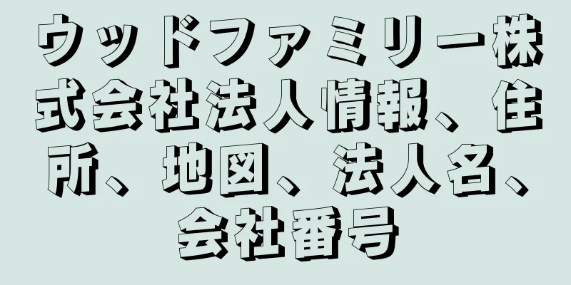 ウッドファミリー株式会社法人情報、住所、地図、法人名、会社番号