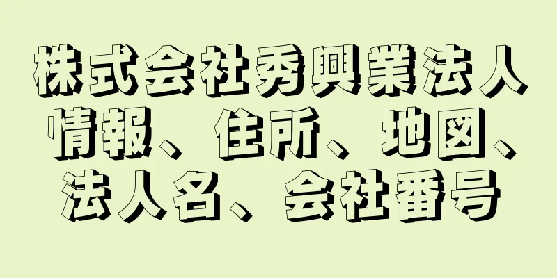 株式会社秀興業法人情報、住所、地図、法人名、会社番号