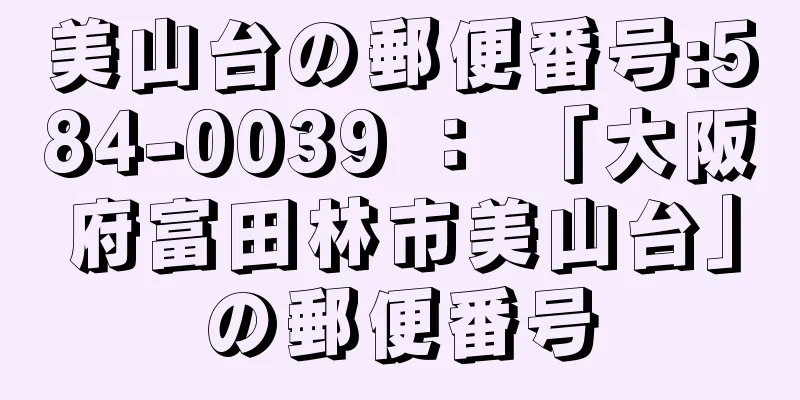 美山台の郵便番号:584-0039 ： 「大阪府富田林市美山台」の郵便番号