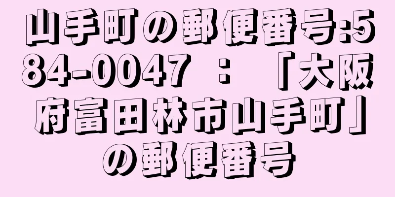 山手町の郵便番号:584-0047 ： 「大阪府富田林市山手町」の郵便番号