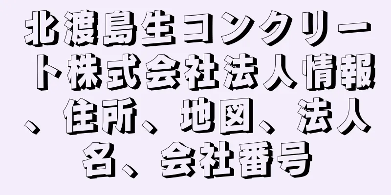 北渡島生コンクリート株式会社法人情報、住所、地図、法人名、会社番号