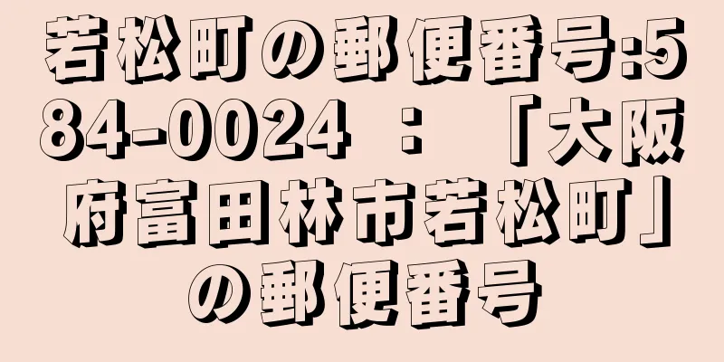 若松町の郵便番号:584-0024 ： 「大阪府富田林市若松町」の郵便番号