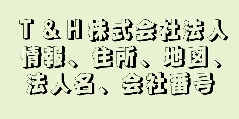 Ｔ＆Ｈ株式会社法人情報、住所、地図、法人名、会社番号