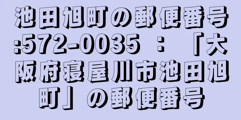 池田旭町の郵便番号:572-0035 ： 「大阪府寝屋川市池田旭町」の郵便番号