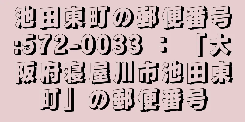 池田東町の郵便番号:572-0033 ： 「大阪府寝屋川市池田東町」の郵便番号