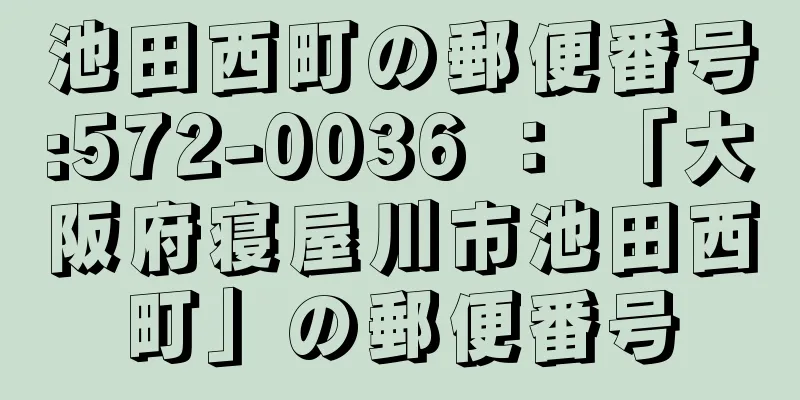 池田西町の郵便番号:572-0036 ： 「大阪府寝屋川市池田西町」の郵便番号