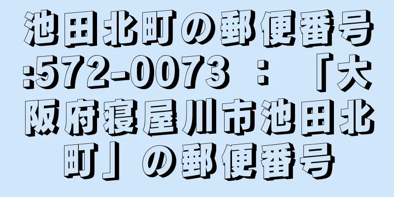 池田北町の郵便番号:572-0073 ： 「大阪府寝屋川市池田北町」の郵便番号