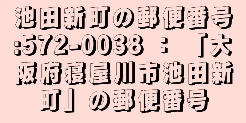 池田新町の郵便番号:572-0038 ： 「大阪府寝屋川市池田新町」の郵便番号