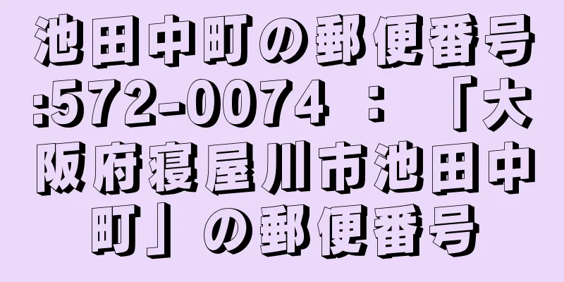 池田中町の郵便番号:572-0074 ： 「大阪府寝屋川市池田中町」の郵便番号