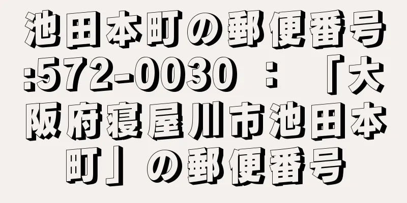 池田本町の郵便番号:572-0030 ： 「大阪府寝屋川市池田本町」の郵便番号