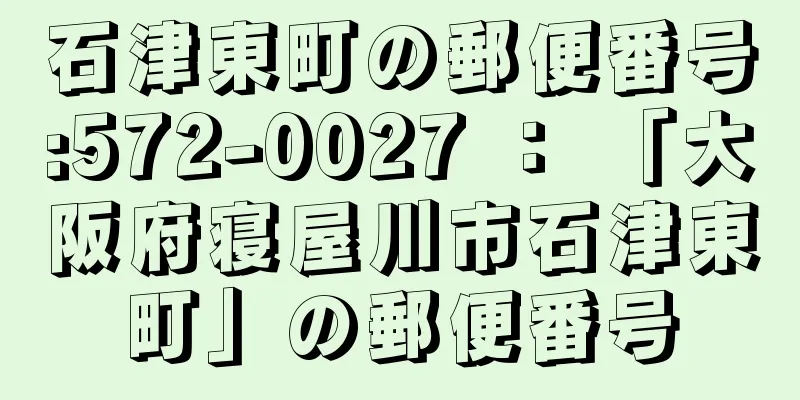 石津東町の郵便番号:572-0027 ： 「大阪府寝屋川市石津東町」の郵便番号