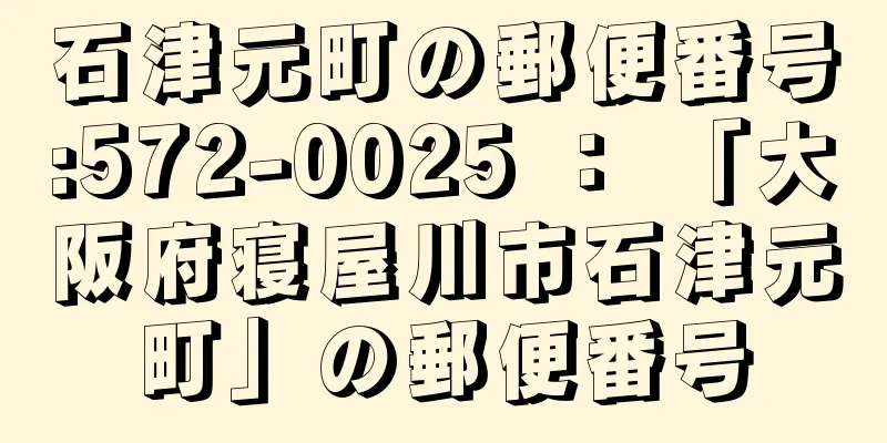 石津元町の郵便番号:572-0025 ： 「大阪府寝屋川市石津元町」の郵便番号