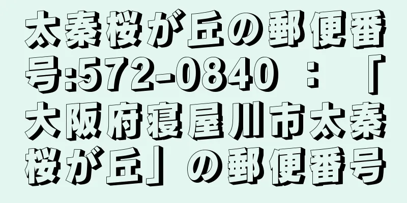 太秦桜が丘の郵便番号:572-0840 ： 「大阪府寝屋川市太秦桜が丘」の郵便番号