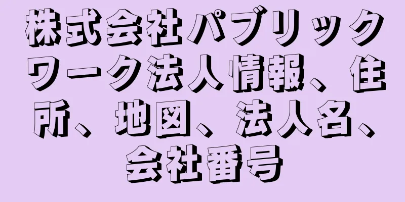 株式会社パブリックワーク法人情報、住所、地図、法人名、会社番号