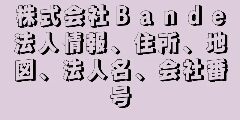 株式会社Ｂａｎｄｅ法人情報、住所、地図、法人名、会社番号