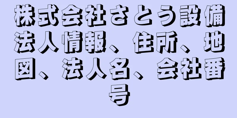 株式会社さとう設備法人情報、住所、地図、法人名、会社番号