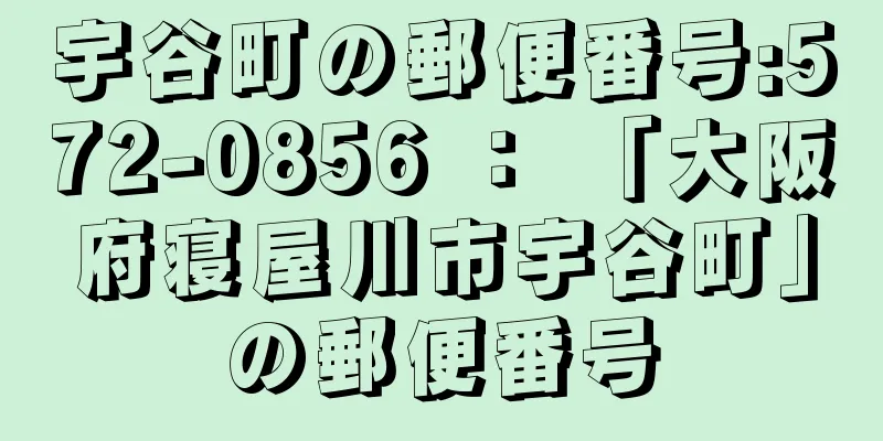 宇谷町の郵便番号:572-0856 ： 「大阪府寝屋川市宇谷町」の郵便番号