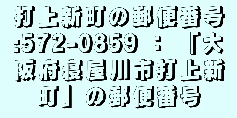 打上新町の郵便番号:572-0859 ： 「大阪府寝屋川市打上新町」の郵便番号