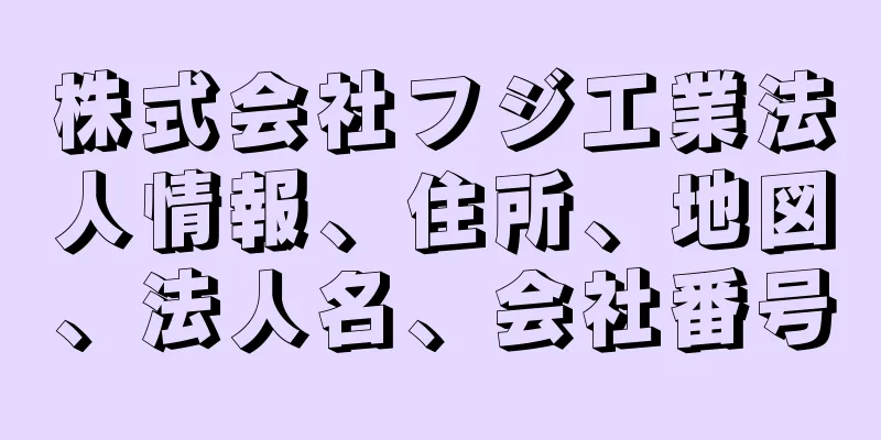 株式会社フジ工業法人情報、住所、地図、法人名、会社番号