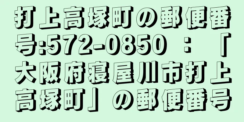 打上高塚町の郵便番号:572-0850 ： 「大阪府寝屋川市打上高塚町」の郵便番号