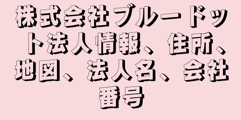 株式会社ブルードット法人情報、住所、地図、法人名、会社番号