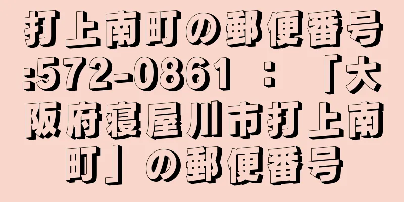 打上南町の郵便番号:572-0861 ： 「大阪府寝屋川市打上南町」の郵便番号