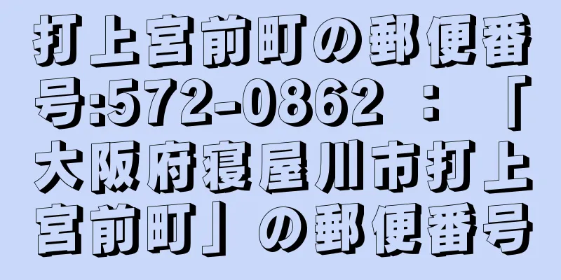 打上宮前町の郵便番号:572-0862 ： 「大阪府寝屋川市打上宮前町」の郵便番号